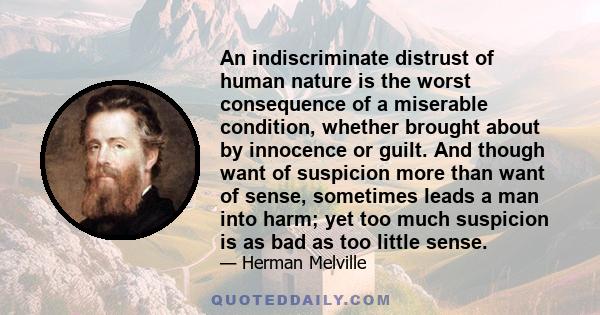 An indiscriminate distrust of human nature is the worst consequence of a miserable condition, whether brought about by innocence or guilt. And though want of suspicion more than want of sense, sometimes leads a man into