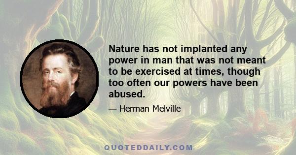 Nature has not implanted any power in man that was not meant to be exercised at times, though too often our powers have been abused. The privilege, inborn and inalienable, that every man has of dying himself, and