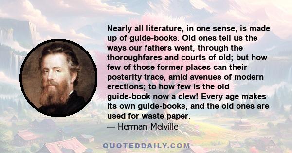 Nearly all literature, in one sense, is made up of guide-books. Old ones tell us the ways our fathers went, through the thoroughfares and courts of old; but how few of those former places can their posterity trace, amid