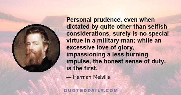 Personal prudence, even when dictated by quite other than selfish considerations, surely is no special virtue in a military man; while an excessive love of glory, impassioning a less burning impulse, the honest sense of