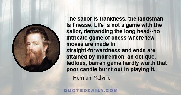 The sailor is frankness, the landsman is finesse. Life is not a game with the sailor, demanding the long head