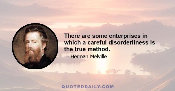 There are some enterprises in which a careful disorderliness is the true method.