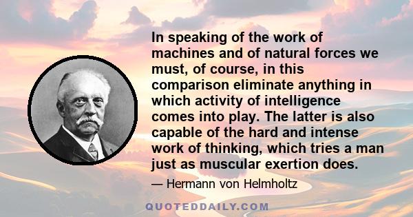 In speaking of the work of machines and of natural forces we must, of course, in this comparison eliminate anything in which activity of intelligence comes into play. The latter is also capable of the hard and intense