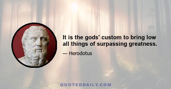 It is the gods' custom to bring low all things of surpassing greatness.