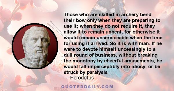 Those who are skilled in archery bend their bow only when they are preparing to use it; when they do not require it, they allow it to remain unbent, for otherwise it would remain unserviceable when the time for using it