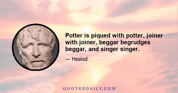 Potter is piqued with potter, joiner with joiner, beggar begrudges beggar, and singer singer.