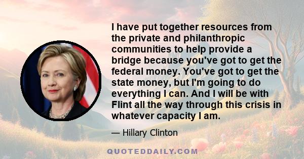 I have put together resources from the private and philanthropic communities to help provide a bridge because you've got to get the federal money. You've got to get the state money, but I'm going to do everything I can.