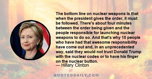 The bottom line on nuclear weapons is that when the president gives the order, it must be followed. There's about four minutes between the order being given and the people responsible for launching nuclear weapons to do