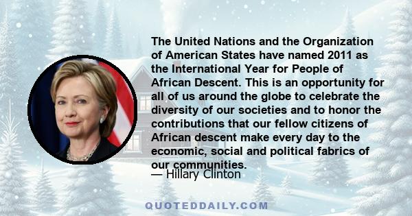 The United Nations and the Organization of American States have named 2011 as the International Year for People of African Descent. This is an opportunity for all of us around the globe to celebrate the diversity of our