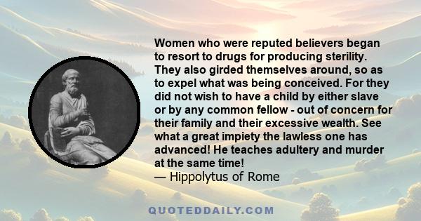 Women who were reputed believers began to resort to drugs for producing sterility. They also girded themselves around, so as to expel what was being conceived. For they did not wish to have a child by either slave or by