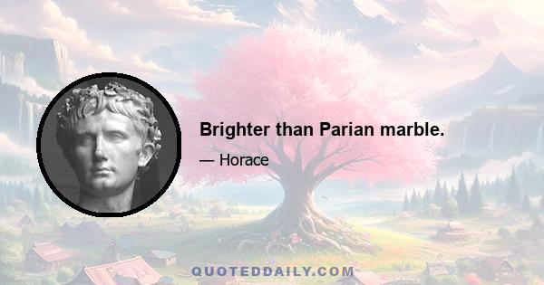 Brighter than Parian marble.