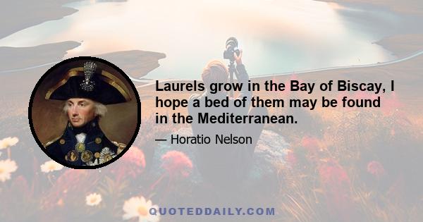 Laurels grow in the Bay of Biscay, I hope a bed of them may be found in the Mediterranean.