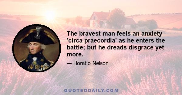 The bravest man feels an anxiety 'circa praecordia' as he enters the battle; but he dreads disgrace yet more.