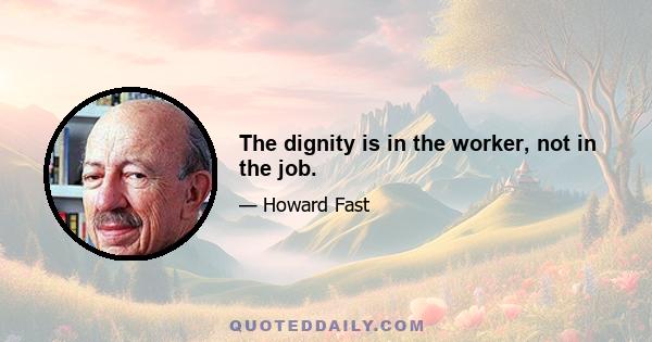 The dignity is in the worker, not in the job.