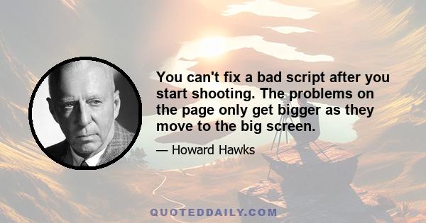 You can't fix a bad script after you start shooting. The problems on the page only get bigger as they move to the big screen.