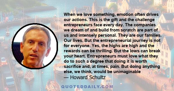 When we love something, emotion often drives our actions. This is the gift and the challenge entrepreneurs face every day. The companies we dream of and build from scratch are part of us and intensely personal. They are