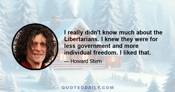 I really didn't know much about the Libertarians. I knew they were for less government and more individual freedom. I liked that.