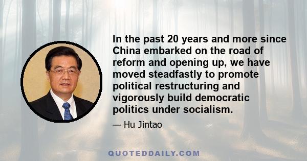 In the past 20 years and more since China embarked on the road of reform and opening up, we have moved steadfastly to promote political restructuring and vigorously build democratic politics under socialism.