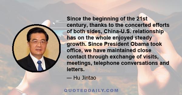 Since the beginning of the 21st century, thanks to the concerted efforts of both sides, China-U.S. relationship has on the whole enjoyed steady growth. Since President Obama took office, we have maintained close contact