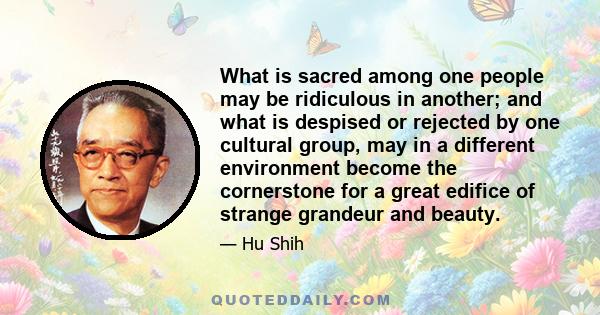 What is sacred among one people may be ridiculous in another; and what is despised or rejected by one cultural group, may in a different environment become the cornerstone for a great edifice of strange grandeur and