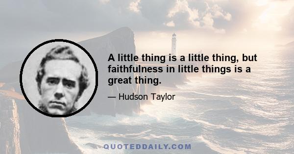 A little thing is a little thing, but faithfulness in little things is a great thing.