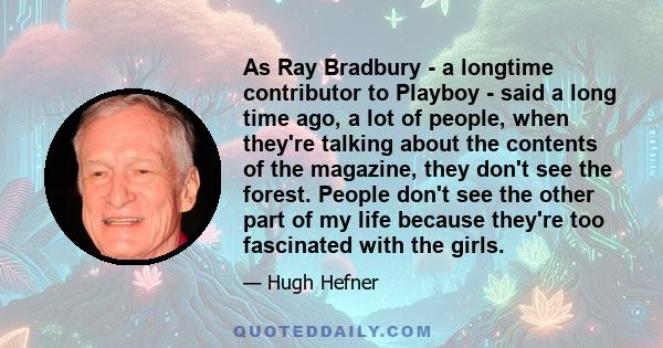 As Ray Bradbury - a longtime contributor to Playboy - said a long time ago, a lot of people, when they're talking about the contents of the magazine, they don't see the forest. People don't see the other part of my life