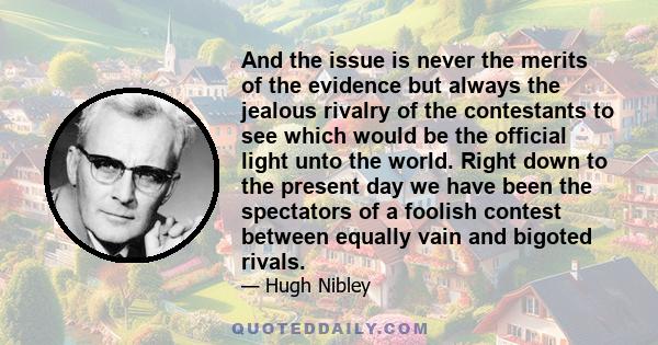 And the issue is never the merits of the evidence but always the jealous rivalry of the contestants to see which would be the official light unto the world. Right down to the present day we have been the spectators of a