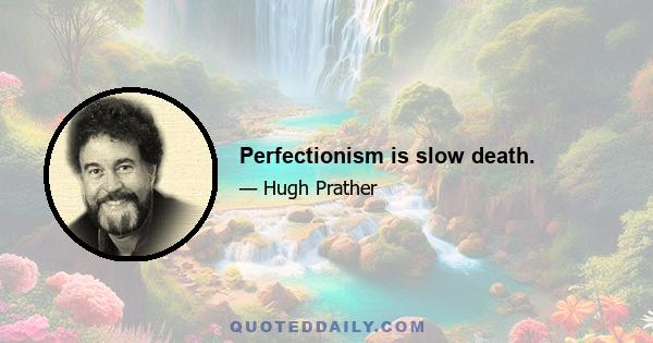 Perfectionism is slow death.