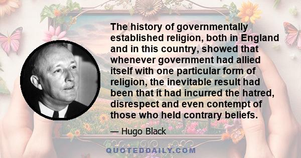 The history of governmentally established religion, both in England and in this country, showed that whenever government had allied itself with one particular form of religion, the inevitable result had been that it had