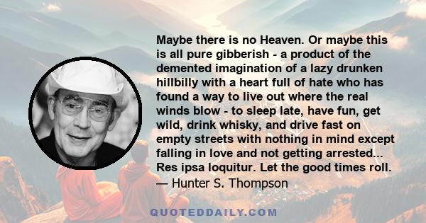 Maybe there is no Heaven. Or maybe this is all pure gibberish - a product of the demented imagination of a lazy drunken hillbilly with a heart full of hate who has found a way to live out where the real winds blow - to