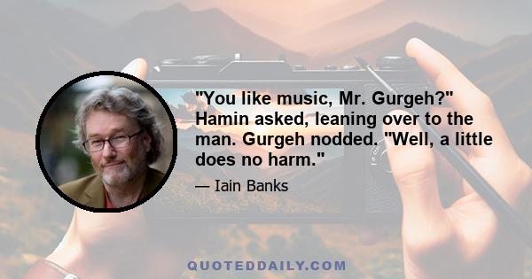 You like music, Mr. Gurgeh? Hamin asked, leaning over to the man. Gurgeh nodded. Well, a little does no harm.