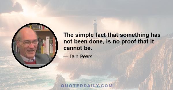 The simple fact that something has not been done, is no proof that it cannot be.