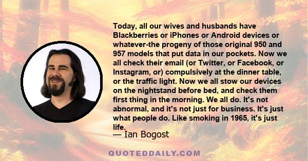 Today, all our wives and husbands have Blackberries or iPhones or Android devices or whatever-the progeny of those original 950 and 957 models that put data in our pockets. Now we all check their email (or Twitter, or