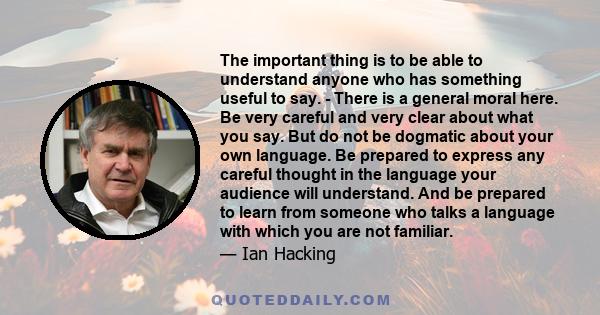 The important thing is to be able to understand anyone who has something useful to say. - There is a general moral here. Be very careful and very clear about what you say. But do not be dogmatic about your own language.