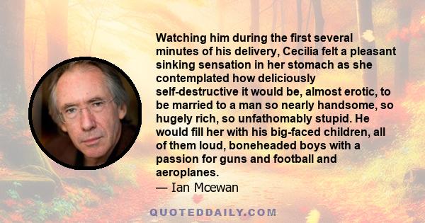 Watching him during the first several minutes of his delivery, Cecilia felt a pleasant sinking sensation in her stomach as she contemplated how deliciously self-destructive it would be, almost erotic, to be married to a