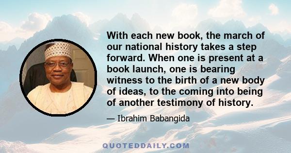 With each new book, the march of our national history takes a step forward. When one is present at a book launch, one is bearing witness to the birth of a new body of ideas, to the coming into being of another testimony