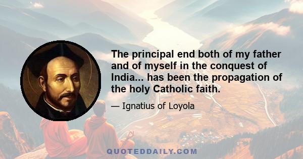 The principal end both of my father and of myself in the conquest of India... has been the propagation of the holy Catholic faith.