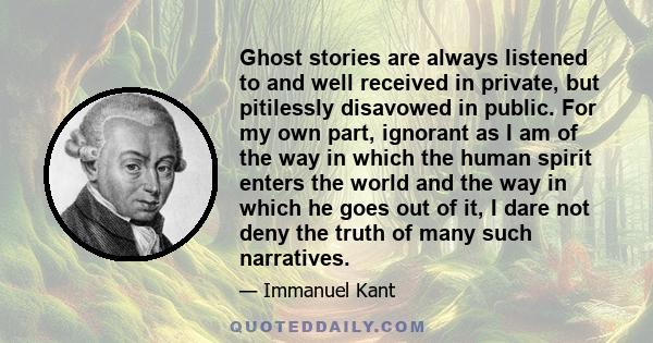 Ghost stories are always listened to and well received in private, but pitilessly disavowed in public. For my own part, ignorant as I am of the way in which the human spirit enters the world and the way in which he goes
