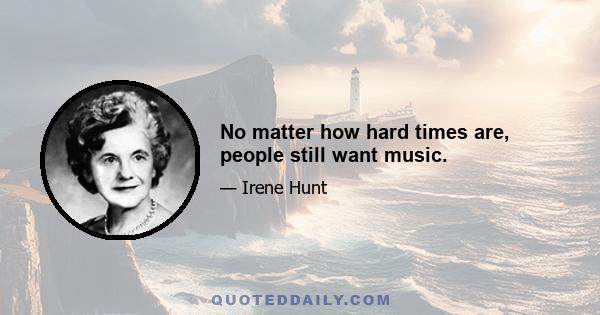 No matter how hard times are, people still want music.