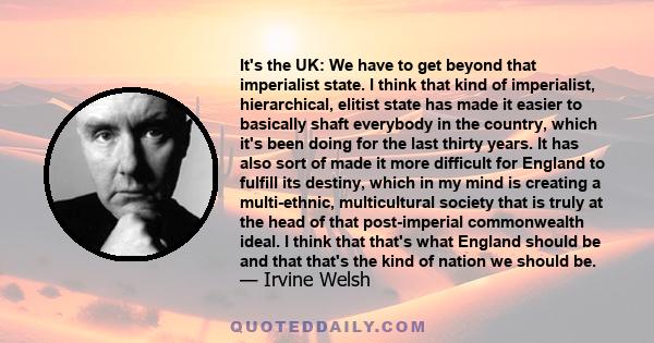 It's the UK: We have to get beyond that imperialist state. I think that kind of imperialist, hierarchical, elitist state has made it easier to basically shaft everybody in the country, which it's been doing for the last