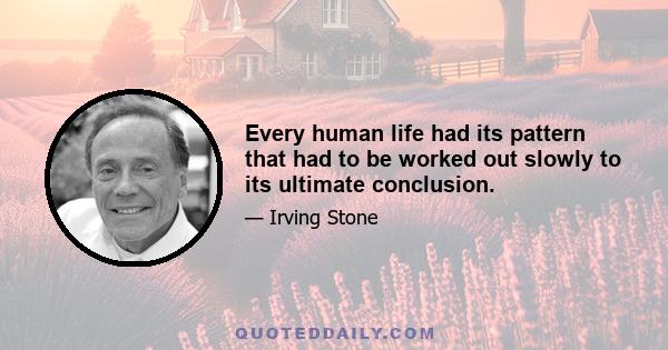 Every human life had its pattern that had to be worked out slowly to its ultimate conclusion.