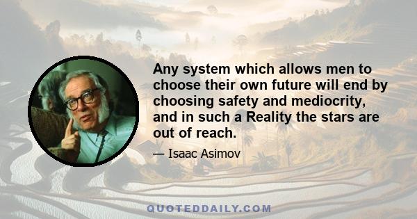 Any system which allows men to choose their own future will end by choosing safety and mediocrity, and in such a Reality the stars are out of reach.