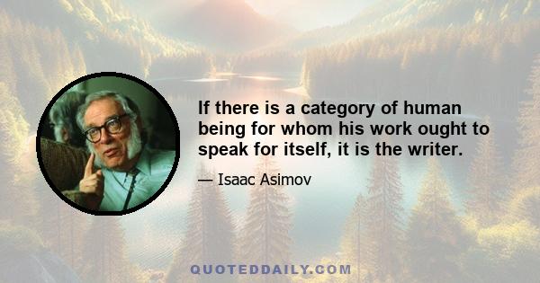 If there is a category of human being for whom his work ought to speak for itself, it is the writer.