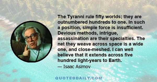 The Tyranni rule fifty worlds; they are outnumbered hundreds to one. In such a position, simple force is insufficient. Devious methods, intrigue, assassination are their specialties. The net they weave across space is a