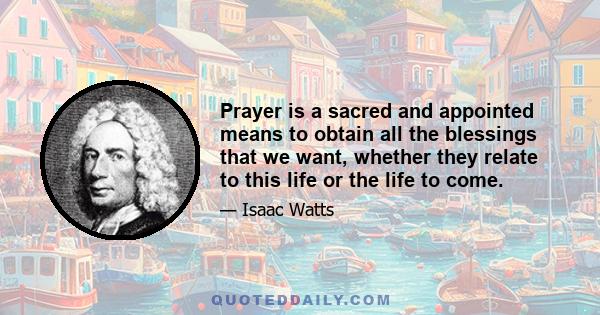 Prayer is a sacred and appointed means to obtain all the blessings that we want, whether they relate to this life or the life to come.