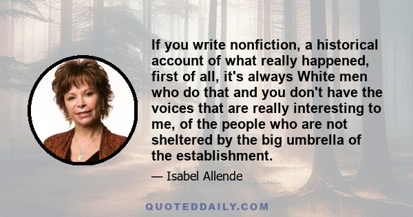 If you write nonfiction, a historical account of what really happened, first of all, it's always White men who do that and you don't have the voices that are really interesting to me, of the people who are not sheltered