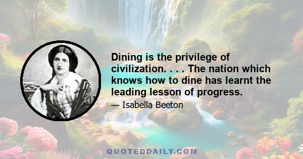 Dining is the privilege of civilization. . . . The nation which knows how to dine has learnt the leading lesson of progress.