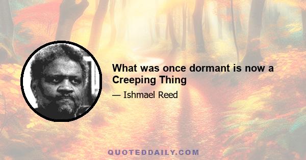 What was once dormant is now a Creeping Thing