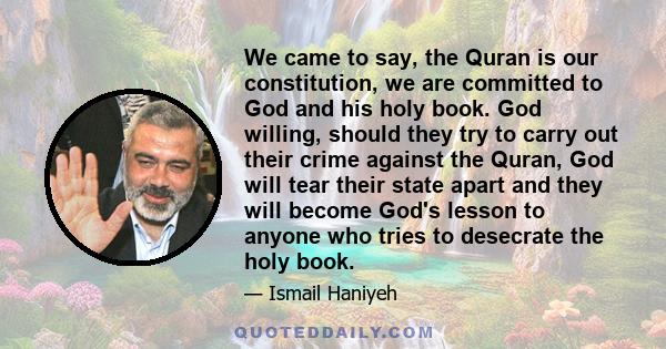 We came to say, the Quran is our constitution, we are committed to God and his holy book. God willing, should they try to carry out their crime against the Quran, God will tear their state apart and they will become