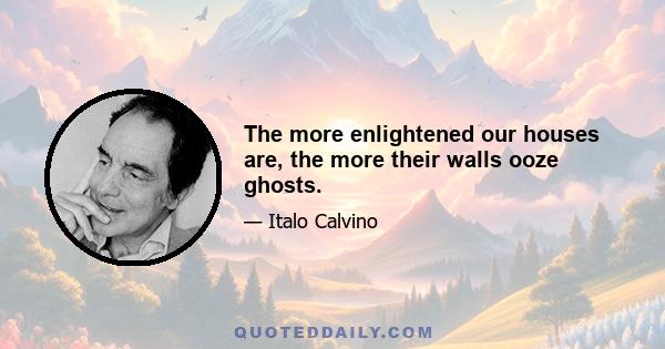 The more enlightened our houses are, the more their walls ooze ghosts.